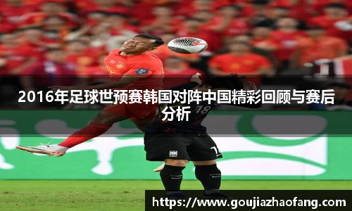 2016年足球世预赛韩国对阵中国精彩回顾与赛后分析