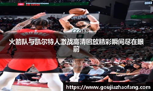 火箭队与凯尔特人激战高清回放精彩瞬间尽在眼前